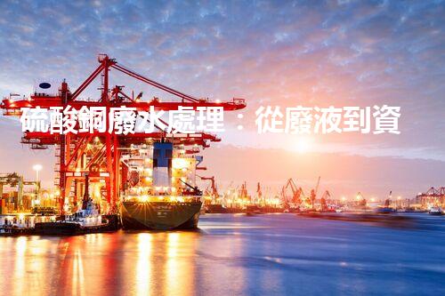 硫酸銅廢水處理：從廢液到資源的艷麗轉(zhuǎn)變？